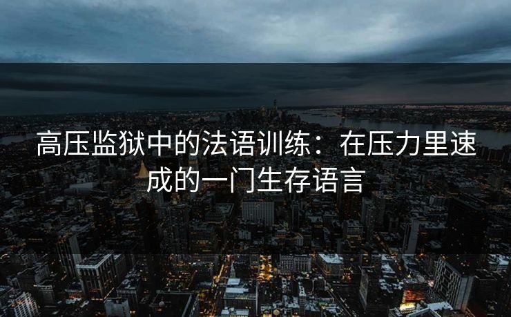 高压监狱中的法语训练：在压力里速成的一门生存语言