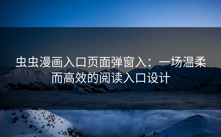 虫虫漫画入口页面弹窗入：一场温柔而高效的阅读入口设计