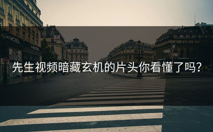 先生视频暗藏玄机的片头你看懂了吗？