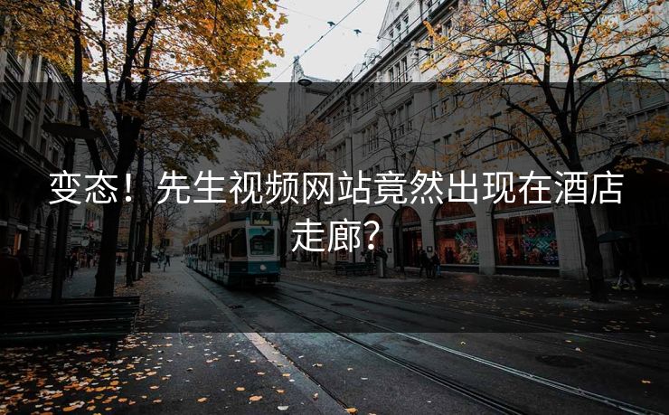 变态！先生视频网站竟然出现在酒店走廊？