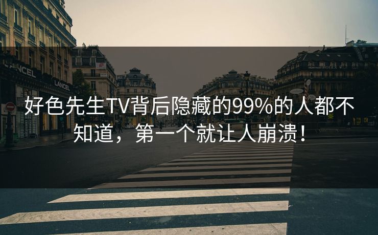 好色先生TV背后隐藏的99%的人都不知道，第一个就让人崩溃！