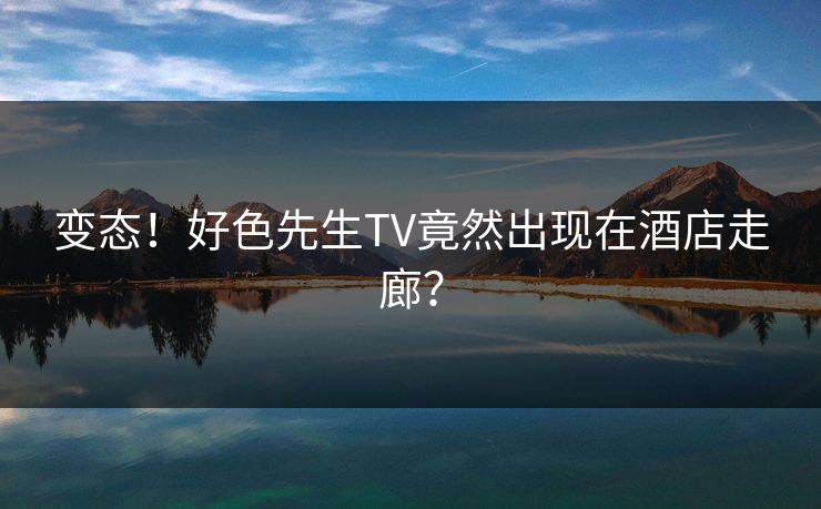 变态！好色先生TV竟然出现在酒店走廊？