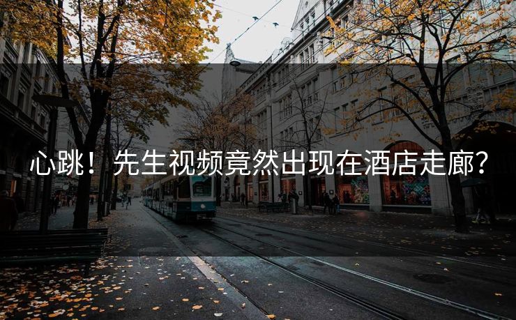 心跳！先生视频竟然出现在酒店走廊？