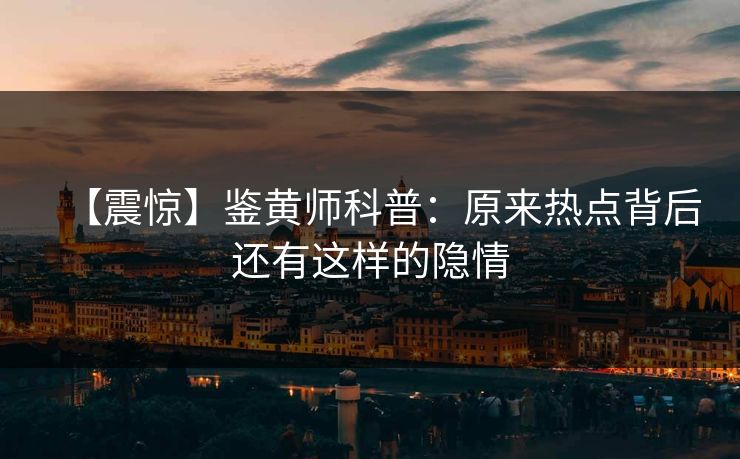 【震惊】鉴黄师科普：原来热点背后还有这样的隐情