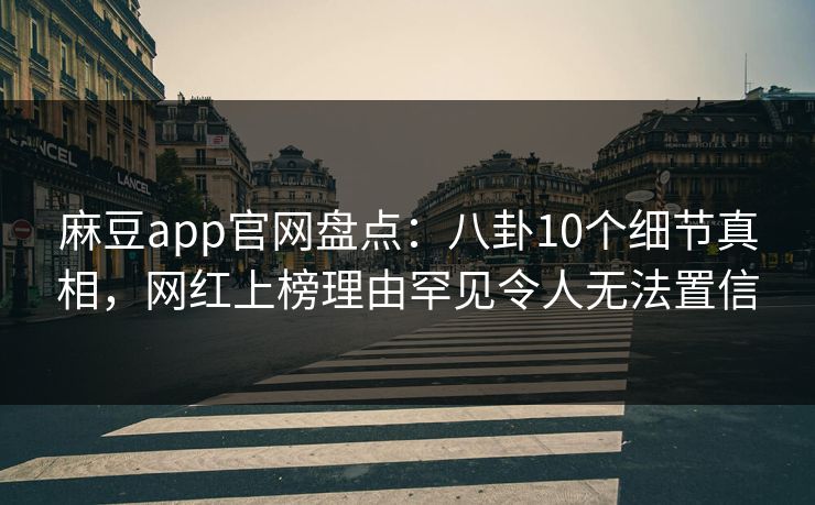 麻豆app官网盘点：八卦10个细节真相，网红上榜理由罕见令人无法置信