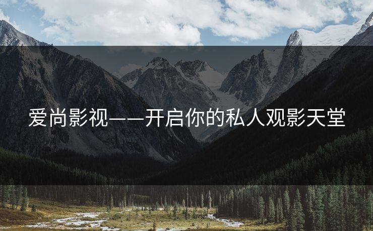 爱尚影视——开启你的私人观影天堂