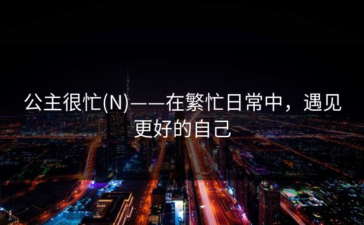 公主很忙(N)——在繁忙日常中，遇见更好的自己