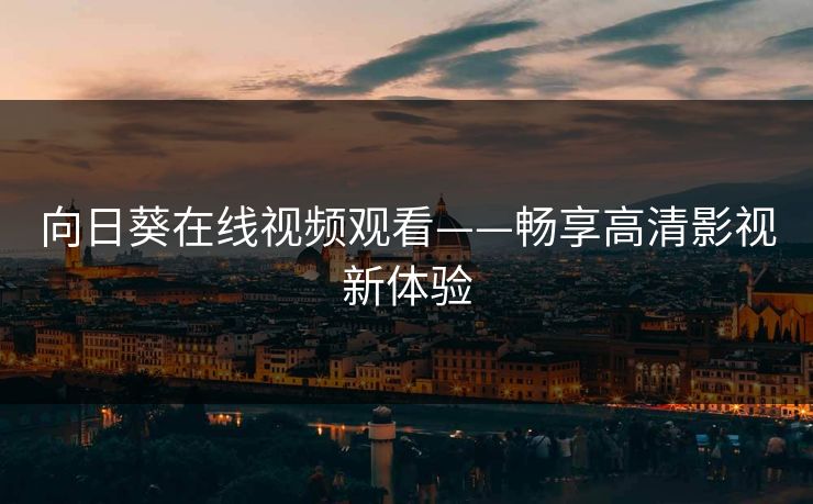 向日葵在线视频观看——畅享高清影视新体验