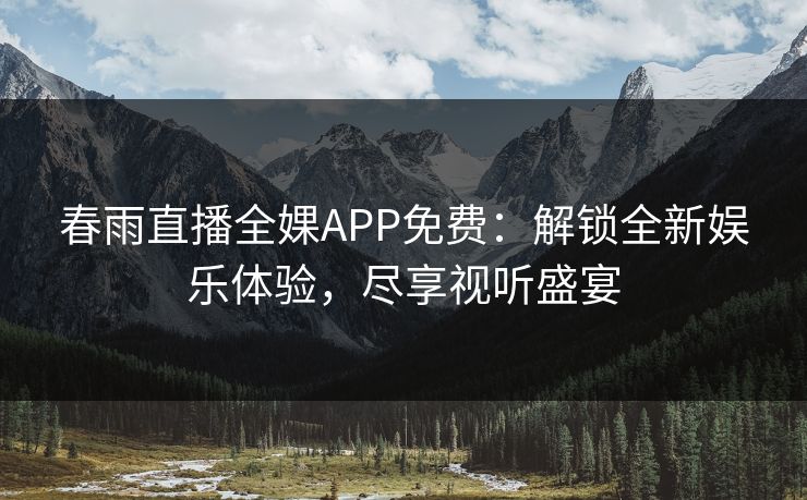 春雨直播全婐APP免费：解锁全新娱乐体验，尽享视听盛宴