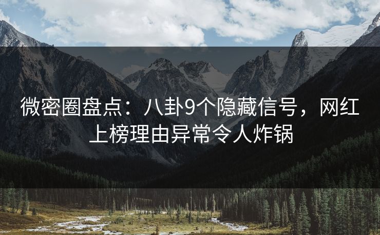 微密圈盘点：八卦9个隐藏信号，网红上榜理由异常令人炸锅