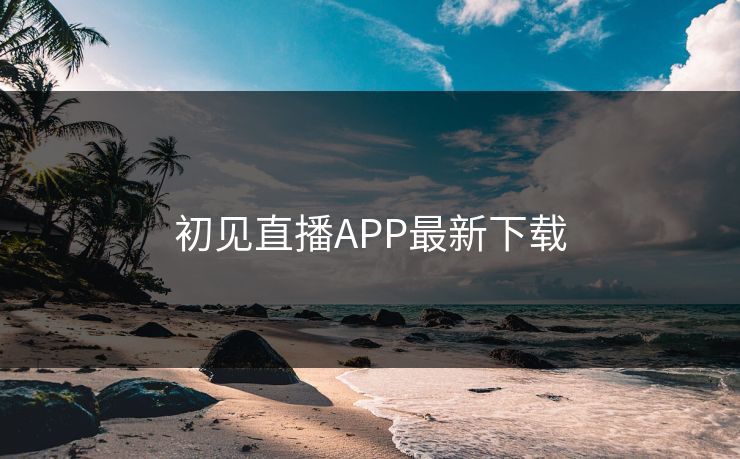 初见直播APP最新下载