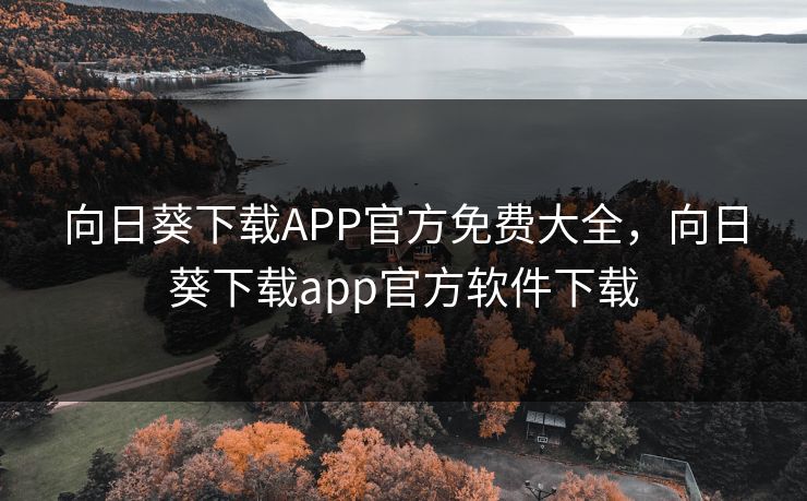 向日葵下载APP官方免费大全，向日葵下载app官方软件下载