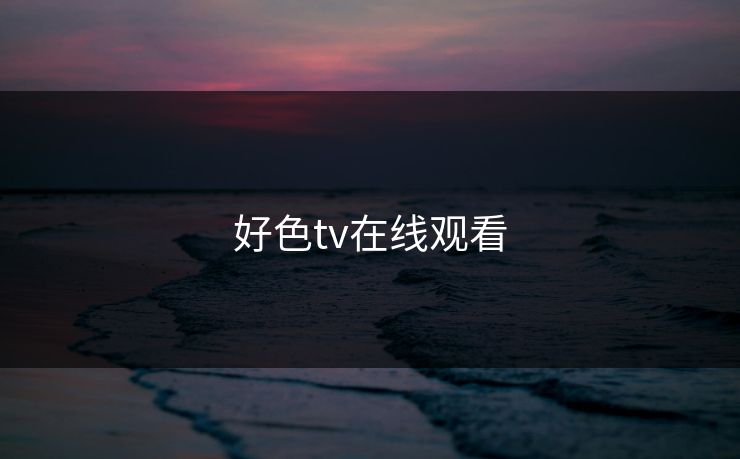 好色tv在线观看 好色tv在线观看