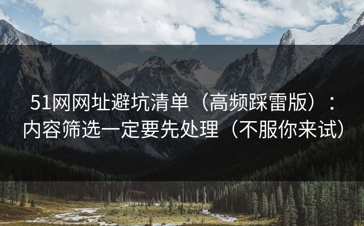 51网网址避坑清单（高频踩雷版）：内容筛选一定要先处理（不服你来试）