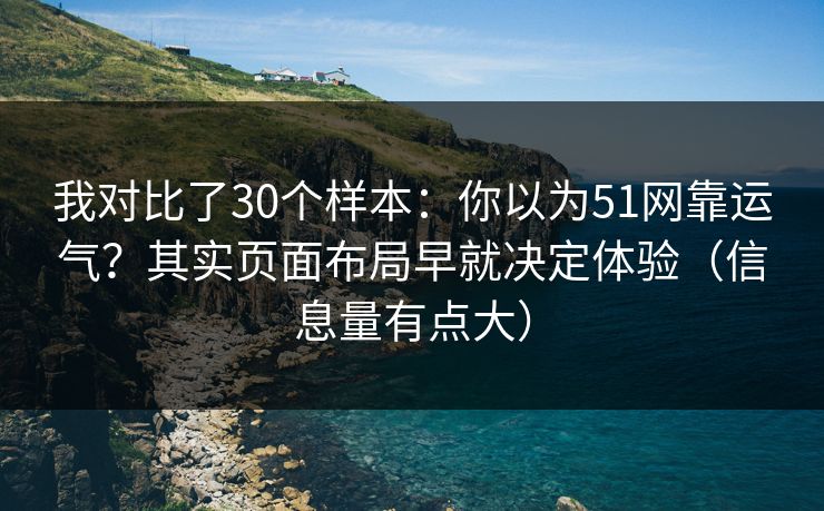 我对比了30个样本：你以为51网靠运气？其实页面布局早就决定体验（信息量有点大）