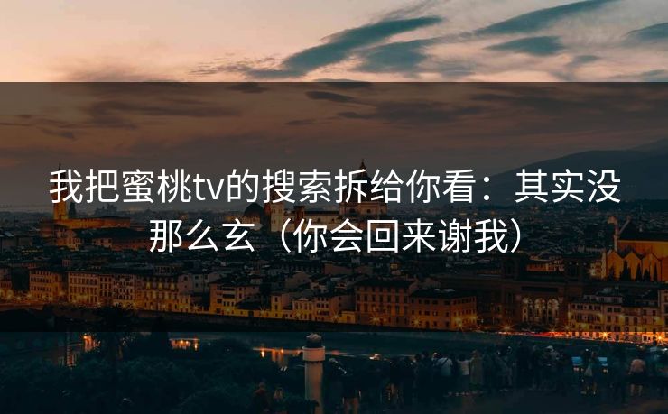 我把蜜桃tv的搜索拆给你看：其实没那么玄（你会回来谢我）
